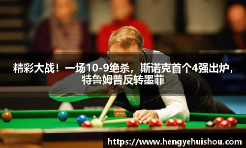 精彩大战！一场10-9绝杀，斯诺克首个4强出炉，特鲁姆普反转墨菲