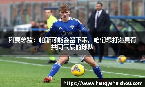 科莫总监：帕斯可能会留下来；咱们想打造具有共同气质的球队