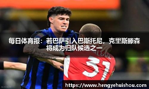 每日体育报：若巴萨引入巴斯托尼，克里斯滕森将成为归队候选之一