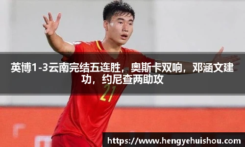 英博1-3云南完结五连胜，奥斯卡双响，邓涵文建功，约尼查两助攻
