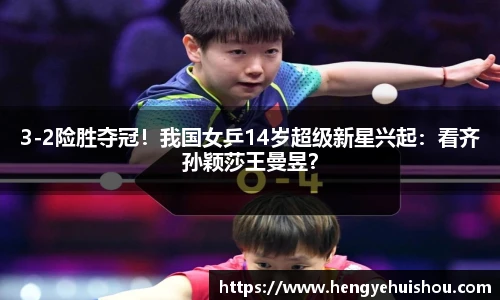 3-2险胜夺冠！我国女乒14岁超级新星兴起：看齐孙颖莎王曼昱？